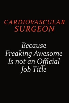 Cardiovascular surgeon Because Freaking Awesome Is Not An Official Job Title: Career journal, notebook and writing journal for encouraging men, women and kids. A framework for building your career.