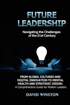 Future Leadership: From Global Cultures and Digital Innovation to Mental Health and Strategic Vision: A Comprehensive Guide for Modern Leaders B0CM578J82 Book Cover
