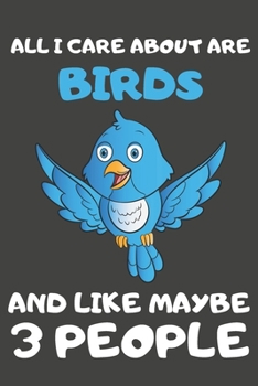 All I Care About Are Birds And Like Maybe 3 People: Bird Gifts Lined Notebooks, Journals, Planners and Diaries to Write In | For Bird Lovers