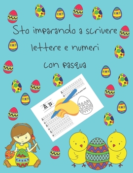 Sto imparando a scrivere lettere e numeri con pasqua: libri per tracciare le lettere per bambini di 4-8 anni, pagine per imparare a scrivere lettere e ... letter tracing Italian (Italian Edition)