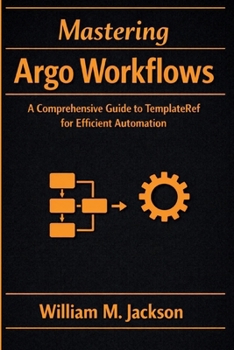 Paperback Mastering Argo Workflows: A Comprehensive Guide to TemplateRef for Efficient Automation Book