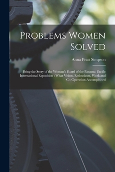 Paperback Problems Women Solved: Being the Story of the Woman's Board of the Panama-Pacific International Exposition: What Vision, Enthusiasm, Work and Book