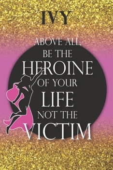Ivy Above All, Be The Heroine Of Your Life Not The Victim: Inspirational Classy Woman Quote Composition Notebook/Journal Pink Rose & Gold Confetti ... Degree Students and Graduation university