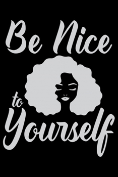 Be Nice To Yourself: Black History Month Journal Notebook Gifts - African American Notebook Journal - Proud Black Girl Magic - African American Heritage Pride in Black History Gifts for Women