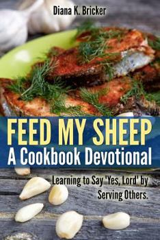 Paperback Feed My Sheep: A Cookbook Devotional: Learning to Say "Yes, Lord" by Serving Others Book