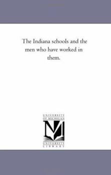 Paperback The indiana Schools and the Men Who Have Worked in them. Book