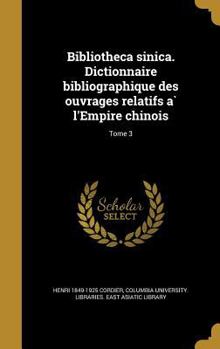 Bibliotheca Sinica. Dictionnaire Bibliographique Des Ouvrages Relatifs A L'Empire Chinois; Tome 3