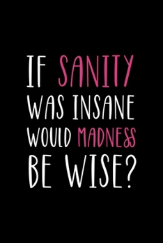 If Sanity Was Insane Would Madness Be Wise?: Notebook Journal Composition Blank Lined Diary Notepad 120 Pages Paperback Black Solid Texture Sanity