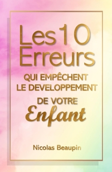 Paperback Les 10 Erreurs qui empêchent le développement de votre enfant: Guide Parental Positif: Évitez les Pièges Courants, Cultivez l'Épanouissement de vos En [French] Book