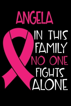 Paperback ANGELA In This Family No One Fights Alone: Personalized Name Notebook/Journal Gift For Women Fighting Breast Cancer. Cancer Survivor / Fighter Gift fo Book