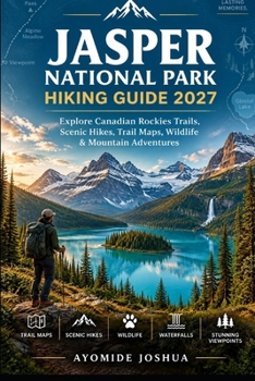 JASPER NATIONAL PARK HIKING GUIDE 2027: Explore Canadian Rockies Trails, Trail Maps, Mountain Hikes, Wildlife, Waterfalls, Lakes & Scenic Viewpoints