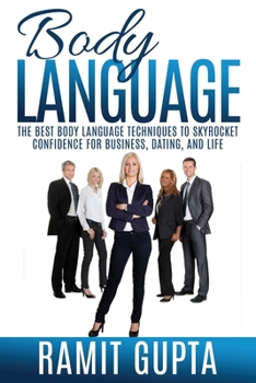 Body Language: The Best Body Language Techniques To Skyrocket Confidence For Business, Dating, And Life