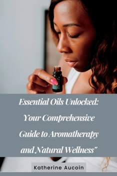 Paperback Essential Oils Unlocked: Your Comprehensive Guide To Aromatherapy And Natural Wellness Book