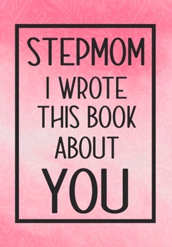 Paperback Stepmom I Wrote This Book About You: Fill In The Blank With Prompts About What I Love About Stepmom, Perfect For Your Stepmom 's Birthday, Mother's da Book