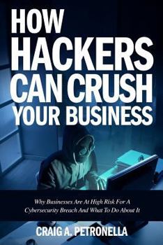 Paperback How Hackers Can Crush Your Business: Why Most Businesses Don't Have A Clue About Cybersecurity Or What To Do About It. Learn the latest cyber security Book