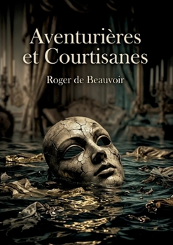 Aventurières et Courtisanes: Les portraits saisissants d'aventurières et de courtisanes par Roger de Beauvoir, dévoilant les moeurs et les passions du XIXe siècle. (French Edition)