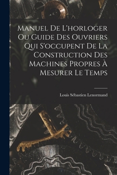 Paperback Manuel De L'horloger Ou Guide Des Ouvriers Qui S'occupent De La Construction Des Machines Propres À Mesurer Le Temps [French] Book
