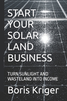 START YOUR SOLAR LAND BUSINESS: TURN SUNLIGHT AND WASTELAND INTO INCOME (Business and Professional Development)