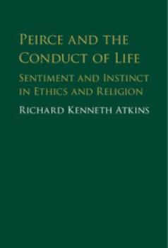 Hardcover Peirce and the Conduct of Life: Sentiment and Instinct in Ethics and Religion Book