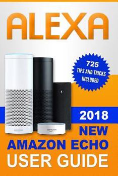 Paperback Alexa: 2018 New Amazon Echo User Guide. 725 Tips and Tricks Included Book