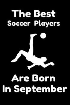 The Best Soccer Players Are Born In September : Journal Gifts For Women/Men/Colleagues/Friends. Notebook Birthday Gift for Soccer Players: Lined Notebook / Journal Gift, 120 Pages, 6x9.