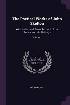 Paperback The Poetical Works of John Skelton: With Notes, and Some Account of the Author and His Writings; Volume 1 Book