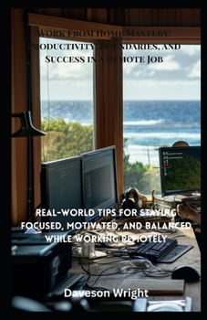 Paperback Work From Home Mastery: Productivity, Boundaries, and Success in a Remote Job: Real-World Tips For Staying Focused, Motivated, And Balanced While Work Book