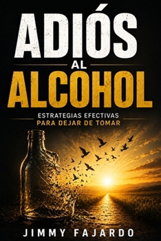 Adiós al Alcohol : Estrategias Efectivas para Dejar de Tomar (Spanish Edition)
