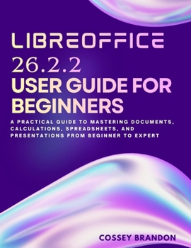 Paperback LibreOffice 26.2.2 User Guide For Beginners: A Practical Guide to Mastering Documents, Calculations, Spreadsheets, and Presentations from Beginner to Book