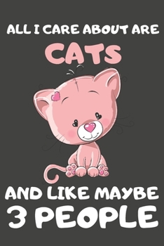 All I Care About Are Cats And Like Maybe 3 People: Cat Gifts Blank Lined Notebooks, Journals, Planners and Diaries to Write In | For Cat Lovers