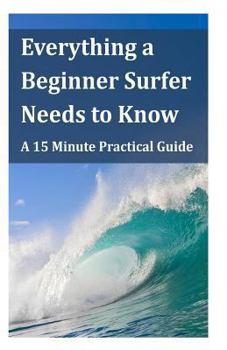 Paperback Everything a Beginner Surfer Needs to Know: A 15 Minute Practical Guide Book