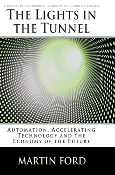 Paperback The Lights in the Tunnel: Automation, Accelerating Technology and the Economy of the Future Book