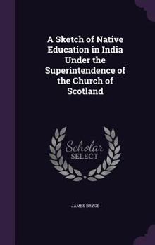 Hardcover A Sketch of Native Education in India Under the Superintendence of the Church of Scotland Book