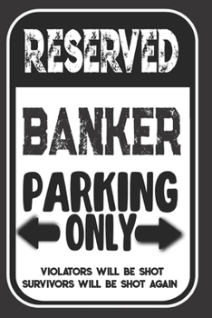 Reserved Banker Parking Only. Violators Will Be Shot. Survivors Will Be Shot Again: Blank Lined Notebook | Thank You Gift For Banker