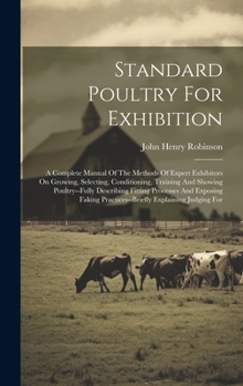 Hardcover Standard Poultry For Exhibition: A Complete Manual Of The Methods Of Expert Exhibitors On Growing, Selecting, Conditioning, Training And Showing Poult Book