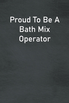 Proud To Be A Bath Mix Operator: Lined Notebook For Men, Women And Co Workers