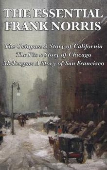 Hardcover The Essential Frank Norris: The Octopus, a Story of California: The Pit, a Story of Chicago: McTeague, a Story of San Francisco Book