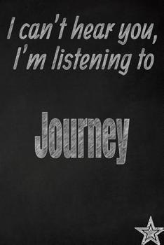 I Can't Hear You, I'm Listening to Journey Creative Writing Lined Journal: Promoting Band Fandom and Music Creativity Through Journaling...One Day at a Time