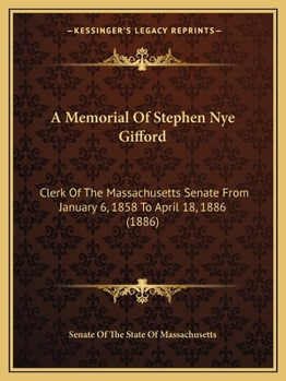A Memorial of Stephen Nye Gifford: Clerk of the Massachusetts Senate from January 6, 1858 to April 18, 1886