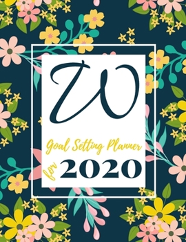 W Goal Setting Planner for 2020: Achieve your Dreams Improve your Productivity and Organize your Life so your Life works for You! Floral monogram edition initial W