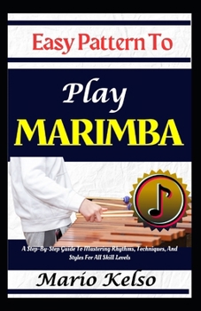 Paperback Easy Pattern To Play Marimba: A Step-By-Step Guide To Mastering Rhythms, Techniques, And Styles For All Skill Levels Book