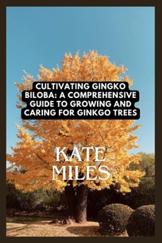 Paperback Cultivating Ginkgo Biloba: A Comprehensive Guide to Growing and Caring for Ginkgo Trees: Unlocking the Ancient Wisdom of the Maidenhair Tree for Book