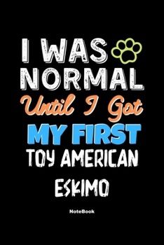 I Was Normal Until I Got My First Toy American Eskimo Notebook - Toy American Eskimo Dog Lover and Pet Owner: Lined Notebook / Journal Gift, 120 Pages, 6x9, Soft Cover, Matte Finish