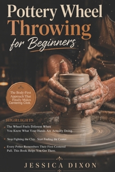 Pottery Wheel Throwing for Beginners: Simple Techniques to Center Clay, Control Pressure, and Throw with Confidence on the Wheel