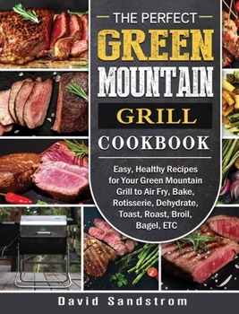 Hardcover The Perfect Green Mountain Grill Cookbook: Easy, Healthy Recipes for Your Green Mountain Grill to Air Fry, Bake, Rotisserie, Dehydrate, Toast, Roast, Book