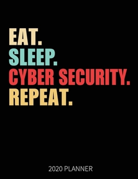 Eat Sleep Cyber Security Repeat 2020 Planner: Cyber Security  Weekly Planner Includes Daily Planner & Monthly Overview | Personal Organizer With 2020 Calendar | 8.5x11 Inch White Paper