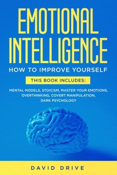 Emotional Intelligence: How To Improve Your Social Skills. 6 Books in 1: Mental Models, Stoicism, Master Your Emotions, Overthinking, Covert Manipulation, Dark Psychology