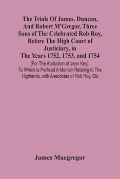 Paperback The Trials Of James, Duncan, And Robert M'Gregor, Three Sons Of The Celebrated Rob Roy, Before The High Court Of Justiciary, In The Years 1752, 1753, Book