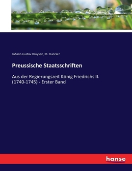 Preussische Staatsschriften: Aus der Regierungszeit K�nig Friedrichs II. (1740-1745) - Erster Band