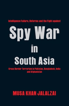 Paperback Spy War in South Asia: Intelligence Failure, Reforms and the Fight Against Cross Border Terrorism in Pakistan, Bangladesh, India and Afghanis Book